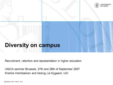Signature (unit, name, etc.) Diversity on campus Recruitment, retention and representation in higher education UNICA seminar Brussels, 27th and 28th of.