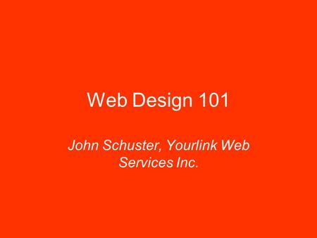 Web Design 101 John Schuster, Yourlink Web Services Inc.