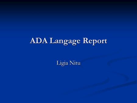 ADA Langage Report Ligia Nitu. Introduction Ada is the most extensive and expensive computer language ever developed. Ada is the most extensive and expensive.