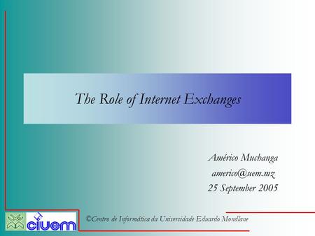 ©Centro de Informática da Universidade Eduardo Mondlane The Role of Internet Exchanges Américo Muchanga 25 September 2005.