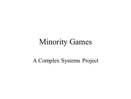 Minority Games A Complex Systems Project. Going to a concert… But which night to pick? Friday or Saturday? You want to go on the night with the least.