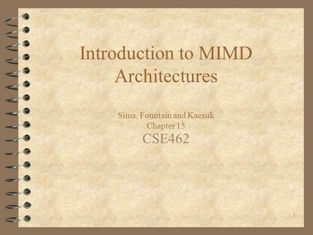 1 Introduction to MIMD Architectures Sima, Fountain and Kacsuk Chapter 15 CSE462.