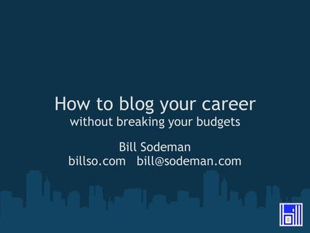 How to blog your career without breaking your budgets Bill Sodeman billso.com