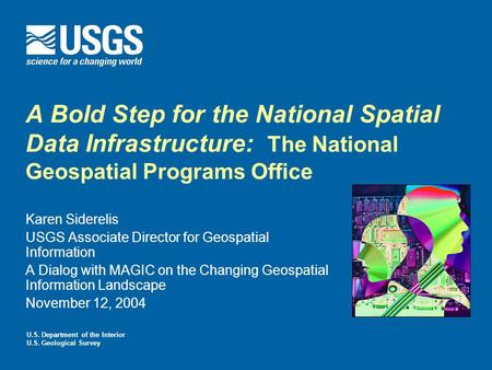 A Bold Step for the National Spatial Data Infrastructure: The National Geospatial Programs Office Karen Siderelis USGS Associate Director for Geospatial.