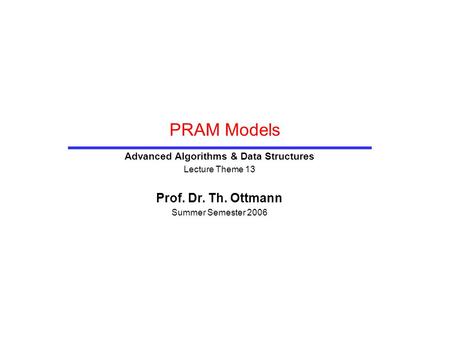PRAM Models Advanced Algorithms & Data Structures Lecture Theme 13 Prof. Dr. Th. Ottmann Summer Semester 2006.