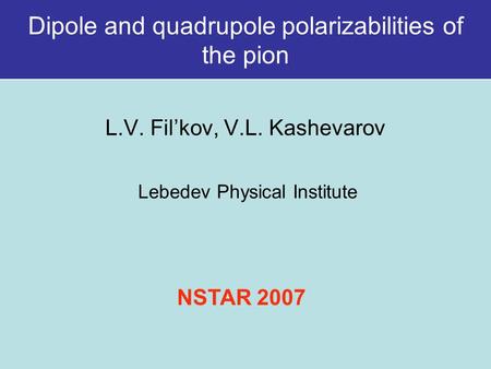 L.V. Fil’kov, V.L. Kashevarov Lebedev Physical Institute Dipole and quadrupole polarizabilities of the pion NSTAR 2007.