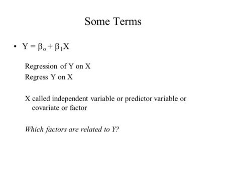 Some Terms Y =  o +  1 X Regression of Y on X Regress Y on X X called independent variable or predictor variable or covariate or factor Which factors.