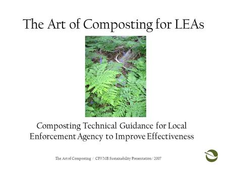 The Art of Composting for LEAs Composting Technical Guidance for Local Enforcement Agency to Improve Effectiveness The Art of Composting / CIWMB Sustainability.