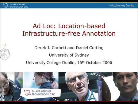 Ad Loc: Location-based Infrastructure-free Annotation Derek J. Corbett and Daniel Cutting University of Sydney University College Dublin, 16 th October.