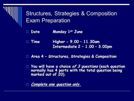Structures, Strategies & Composition Exam Preparation  DateMonday 1 st June  TimeHigher - 9.00 – 11.30am Intermediate 2 – 1.00 – 3.00pm  Area 4 – Structures,