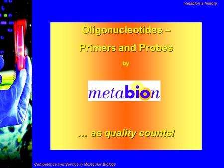 Oligonucleotides – Primers and Probes by … as quality counts! Competence and Service in Molecular Biology metabion´s history.