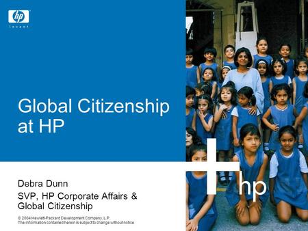 © 2004 Hewlett-Packard Development Company, L.P. The information contained herein is subject to change without notice Global Citizenship at HP Debra Dunn.