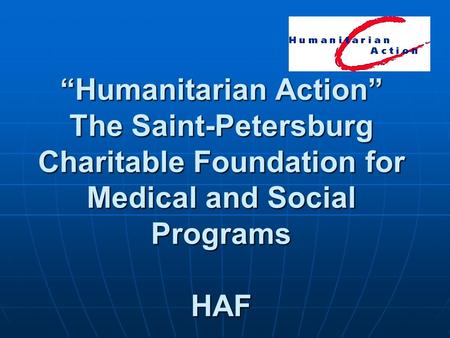 “Humanitarian Action” The Saint-Petersburg Charitable Foundation for Medical and Social Programs HAF.