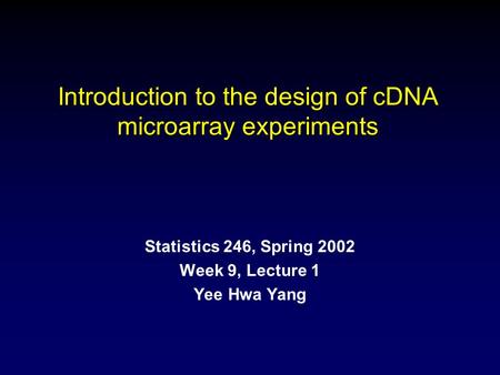 Introduction to the design of cDNA microarray experiments Statistics 246, Spring 2002 Week 9, Lecture 1 Yee Hwa Yang.