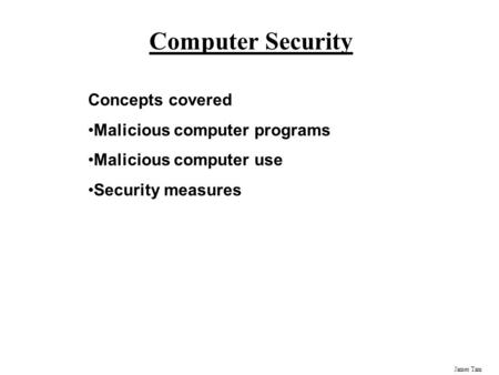 James Tam Computer Security Concepts covered Malicious computer programs Malicious computer use Security measures.