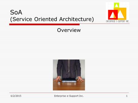 6/2/2015Enterprise e-Support Inc.1 SoA (Service Oriented Architecture) Overview.