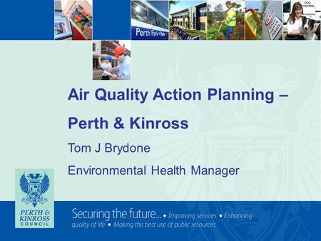 Air Quality Action Planning – Perth & Kinross Tom J Brydone Environmental Health Manager.