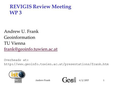 6/2/2015Andrew Frank1 REVIGIS Review Meeting WP 3 Andrew U. Frank Geoinformation TU Vienna Overheads at: