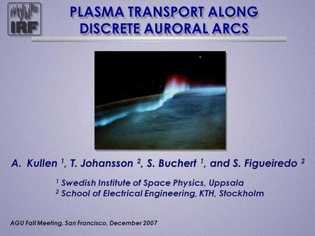 PLASMA TRANSPORT ALONG DISCRETE AURORAL ARCS A.Kullen 1, T. Johansson 2, S. Buchert 1, and S. Figueiredo 2 1 Swedish Institute of Space Physics, Uppsala.