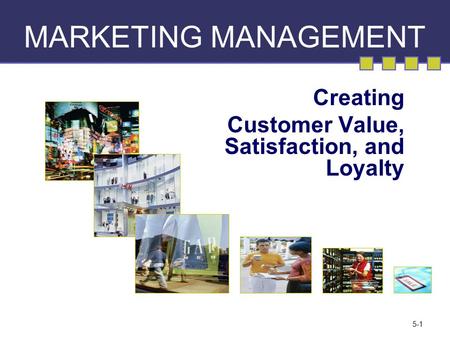 Creating Customer Value, Satisfaction, and Loyalty