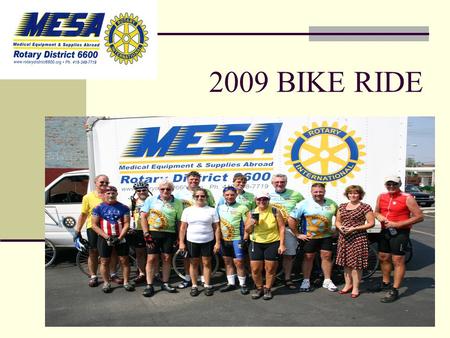 2009 BIKE RIDE Your Logo Here. Overview 25 + Rotarians will Ride through North West Ohio beginning July 12 th to Raise Funds for MESA Operations. We need.
