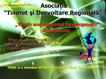 „Youth and Regional Development” Association „Youth and Regional Development” Association Târgu–Jiu, Motru, Novaci (Gorj) Baia de Arama (Mehedinti) Craiova.