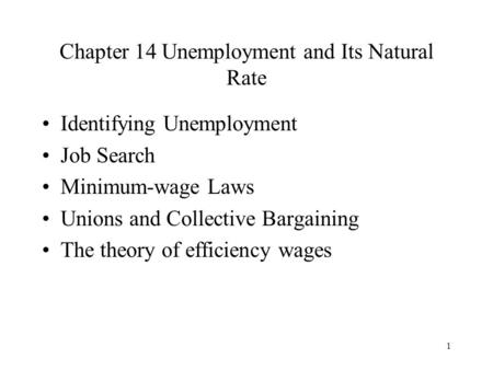 1 Chapter 14 Unemployment and Its Natural Rate Identifying Unemployment Job Search Minimum-wage Laws Unions and Collective Bargaining The theory of efficiency.