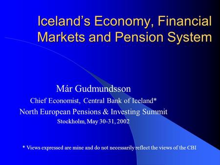 Iceland’s Economy, Financial Markets and Pension System Már Gudmundsson Chief Economist, Central Bank of Iceland* North European Pensions & Investing Summit.