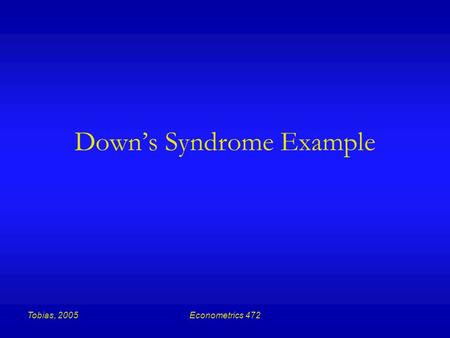 Tobias, 2005Econometrics 472 Down’s Syndrome Example.