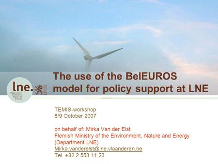 The use of the BelEUROS model for policy support at LNE TEMIS-workshop 8/9 October 2007 on behalf of: Mirka Van der Elst Flemish Ministry of the Environment,