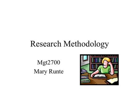 Research Methodology Mgt2700 Mary Runte. When you think research what do you think of? Multiple regression Collinearity Discriminant analysis MANOVA LISREL.