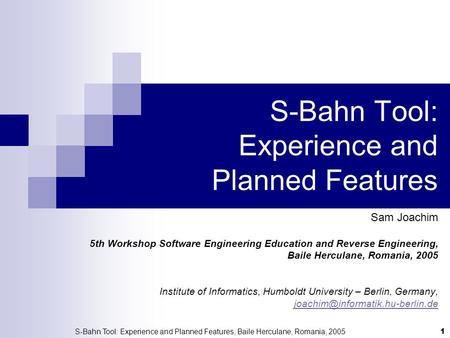 S-Bahn Tool: Experience and Planned Features, Baile Herculane, Romania, 2005 1 S-Bahn Tool: Experience and Planned Features Sam Joachim 5th Workshop Software.