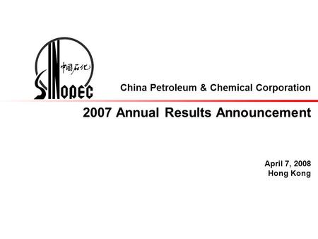 China Petroleum & Chemical Corporation 2007 Annual Results Announcement April 7, 2008 Hong Kong.