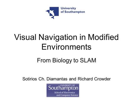 Visual Navigation in Modified Environments From Biology to SLAM Sotirios Ch. Diamantas and Richard Crowder.