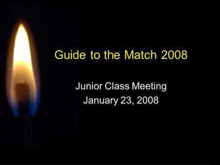 Guide to the Match 2008 Junior Class Meeting January 23, 2008.
