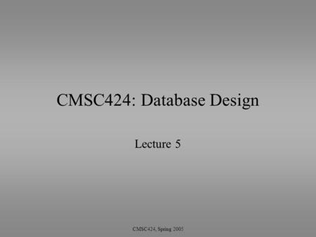 CMSC424, Spring 2005 CMSC424: Database Design Lecture 5.