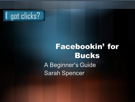 Facebookin’ for Bucks A Beginner’s Guide Sarah Spencer.