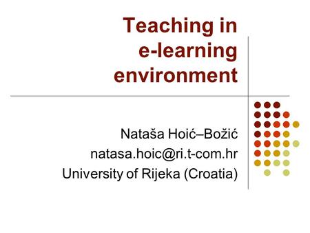 Teaching in e-learning environment Nataša Hoić–Božić University of Rijeka (Croatia)