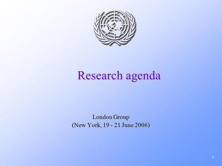 1 Research agenda London Group (New York, 19 - 21 June 2006)