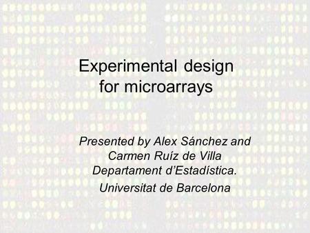 Experimental design for microarrays Presented by Alex Sánchez and Carmen Ruíz de Villa Departament d’Estadística. Universitat de Barcelona.
