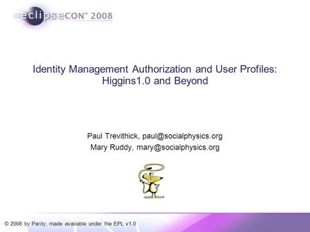 © 2008 by Parity; made available under the EPL v1.0 Identity Management Authorization and User Profiles: Higgins1.0 and Beyond Paul Trevithick,