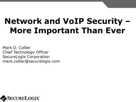 Network and VoIP Security – More Important Than Ever Mark D. Collier Chief Technology Officer SecureLogix Corporation