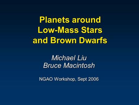 Planets around Low-Mass Stars and Brown Dwarfs Michael Liu Bruce Macintosh NGAO Workshop, Sept 2006.