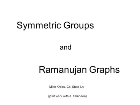 Symmetric Groups and Ramanujan Graphs Mike Krebs, Cal State LA (joint work with A. Shaheen)