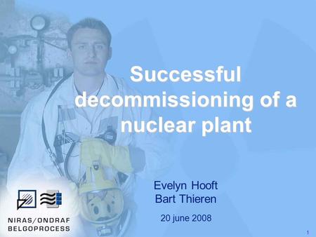 1 Successful decommissioning of a nuclear plant Evelyn Hooft Bart Thieren 20 june 2008.