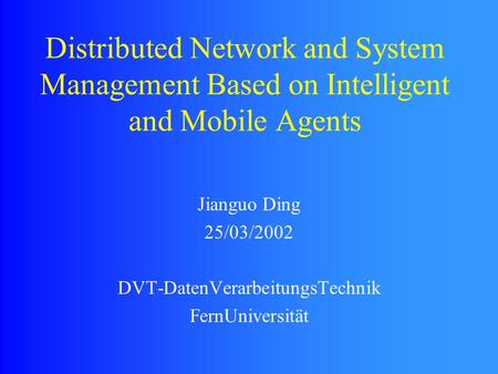 Distributed Network and System Management Based on Intelligent and Mobile Agents Jianguo Ding 25/03/2002 DVT-DatenVerarbeitungsTechnik FernUniversität.