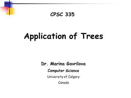 CPSC 335 Application of Trees Dr. Marina Gavrilova Computer Science University of Calgary Canada.