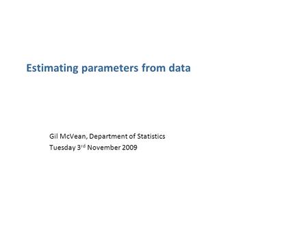 Estimating parameters from data Gil McVean, Department of Statistics Tuesday 3 rd November 2009.