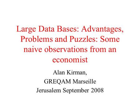 Large Data Bases: Advantages, Problems and Puzzles: Some naive observations from an economist Alan Kirman, GREQAM Marseille Jerusalem September 2008.