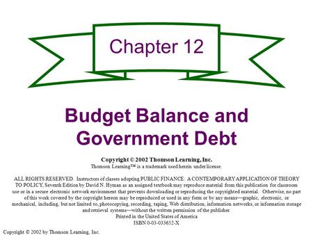 Copyright © 2002 by Thomson Learning, Inc. Chapter 12 Budget Balance and Government Debt Copyright © 2002 Thomson Learning, Inc. Thomson Learning™ is a.